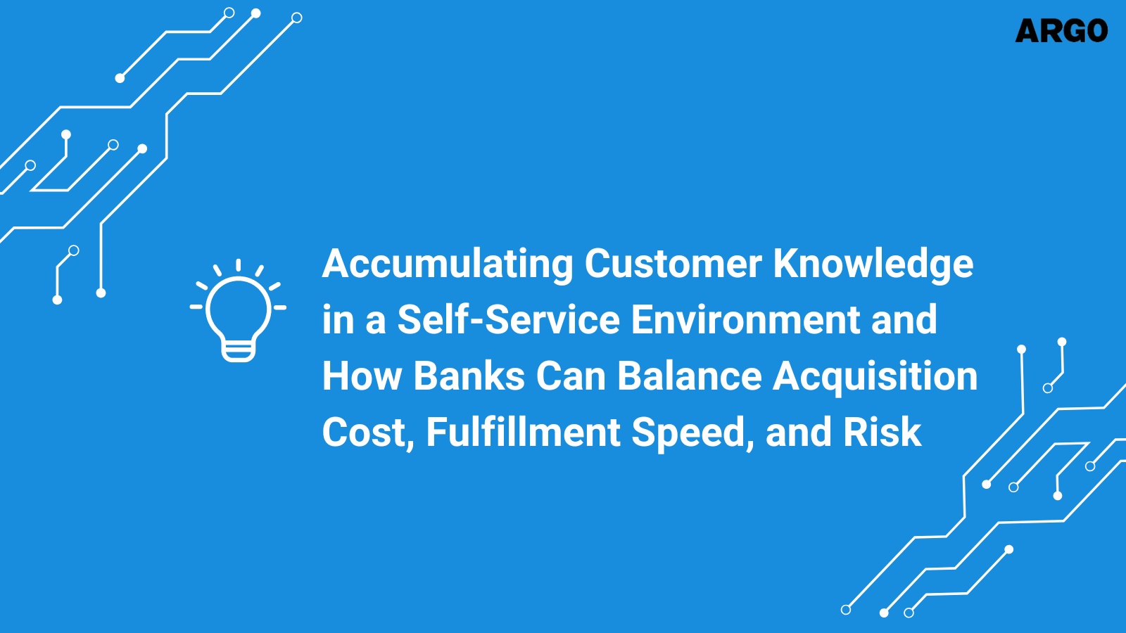 Accumulating Customer Knowledge in a Self-Service Environment and How Banks Can Balance Acquisition Cost, Fulfillment Speed, and Risk