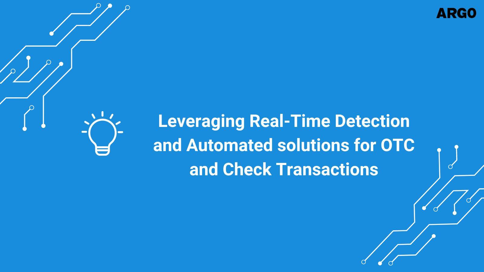  Leveraging Real-Time Detection and Automated solutions for OTC and Check Transactions